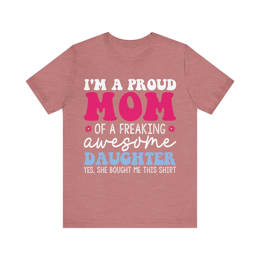I'm a Proud Mom of a Freaking Awesome Daughter, Yes | Tee