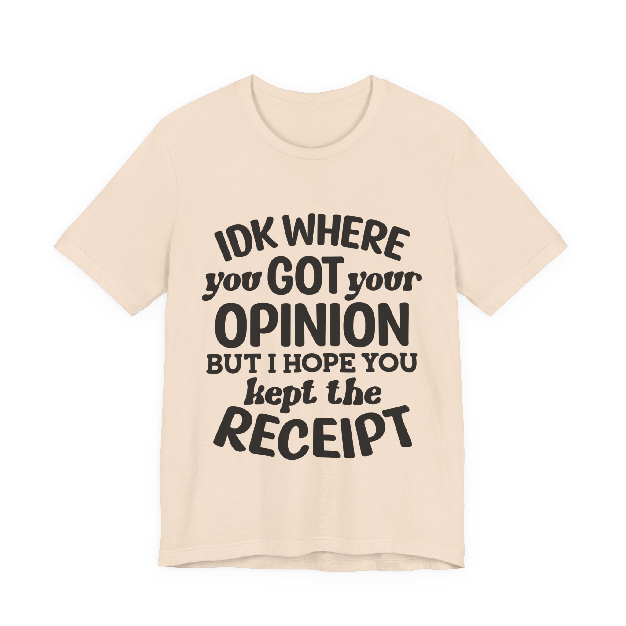 IDK Where You Got Your Opinion, but I Hope You Kept the Receipt | Tee