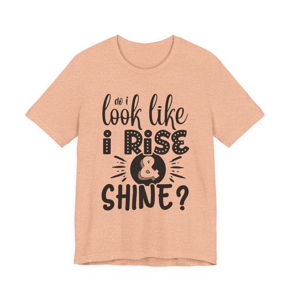 Do I Look Like I Rise & Shine? | Tee