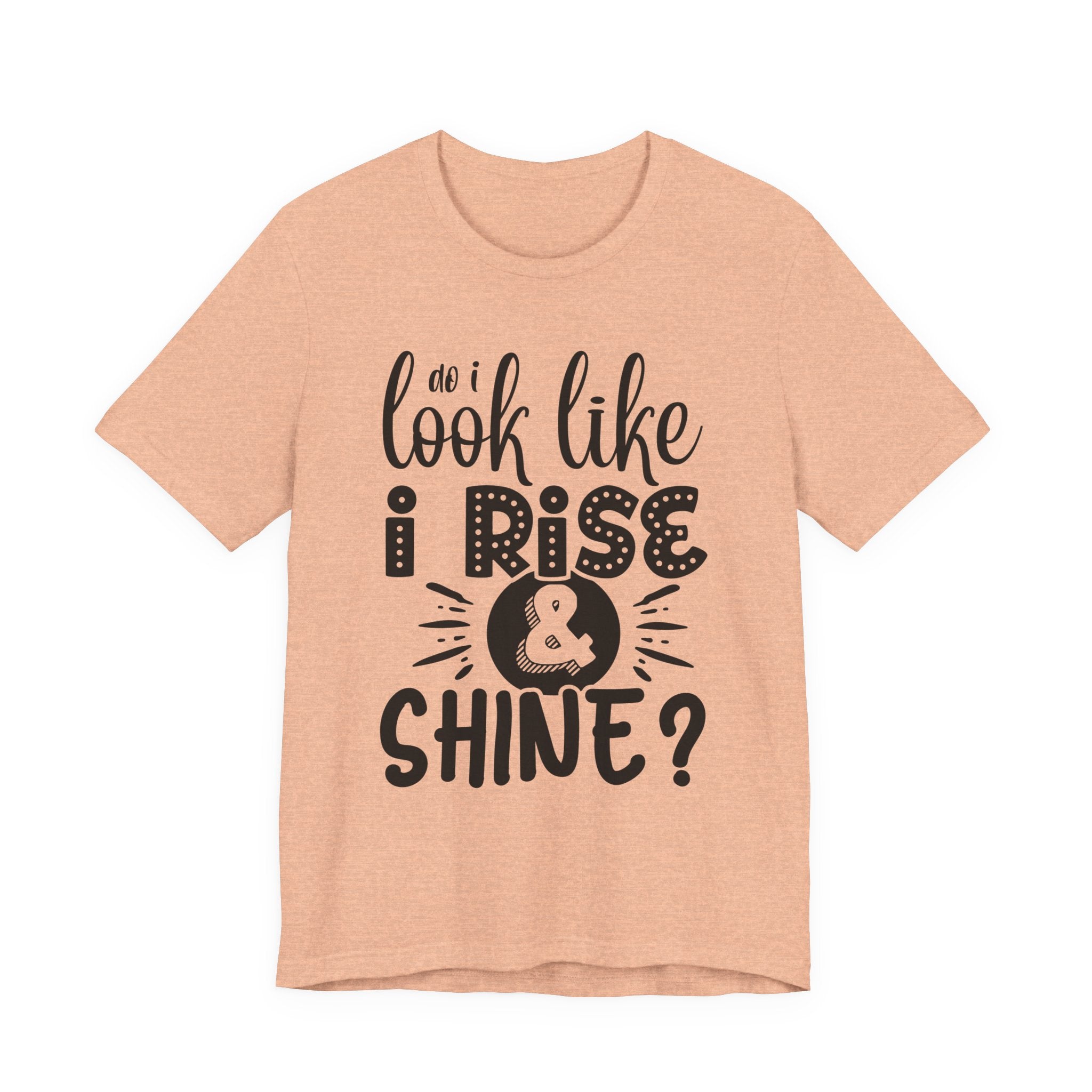 Do I Look Like I Rise & Shine? | Tee