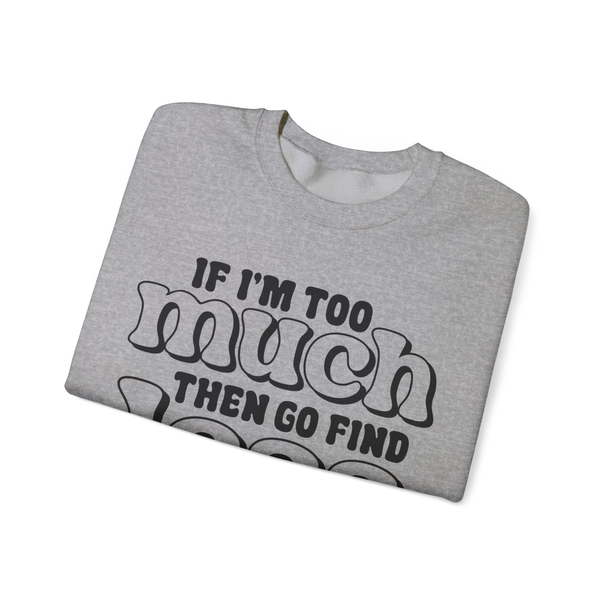 If I Am Too Much, Then Go Find Less | Crewneck Sweatshirt