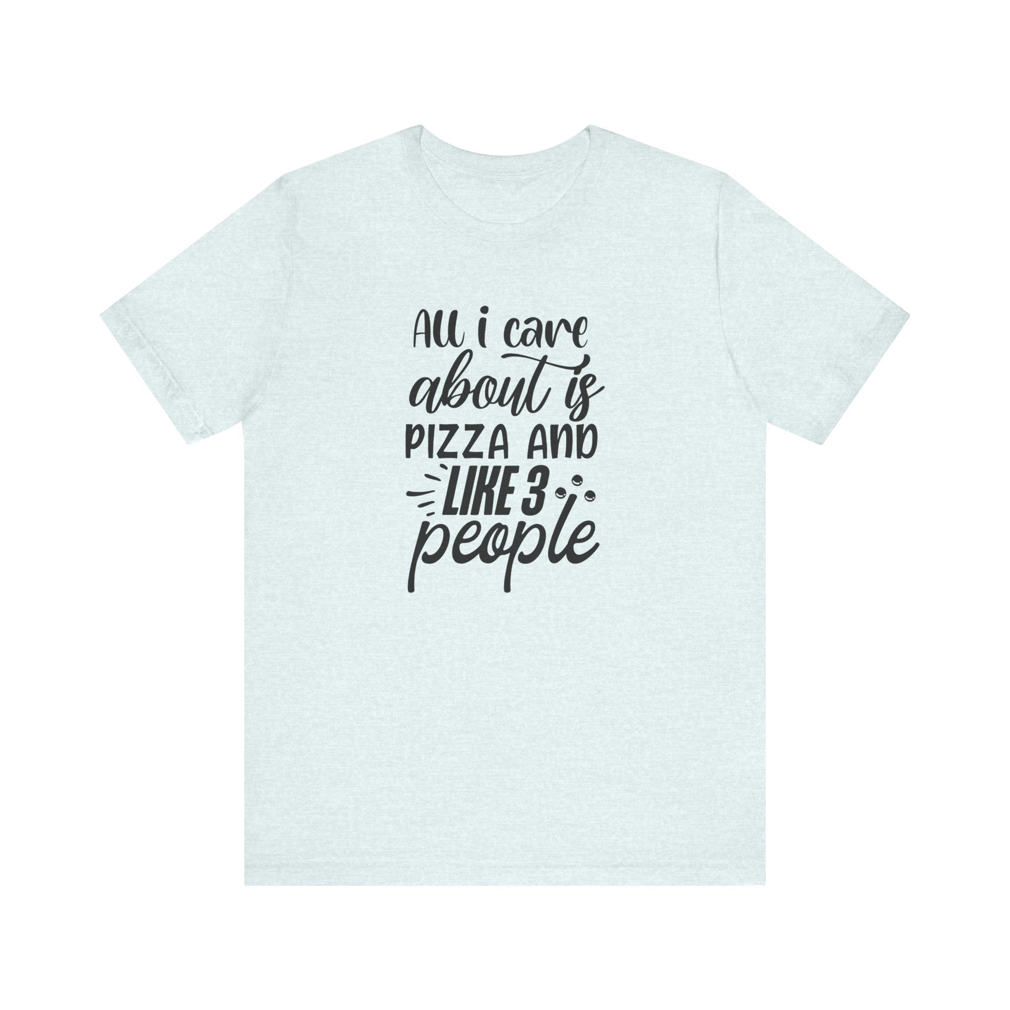 All I Care About Is Pizza and Like 3 People | Tee