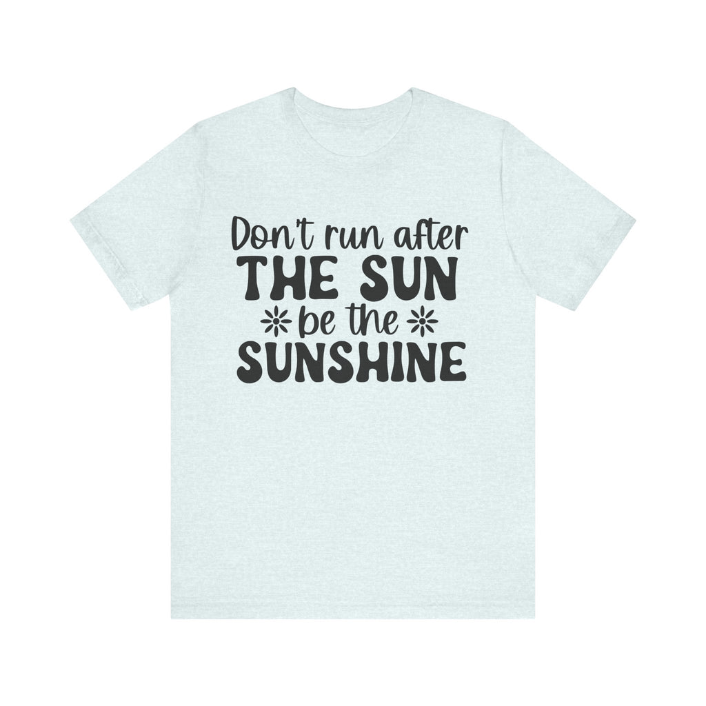 Don't Run After the Sun, Be the Sunshine | Tee