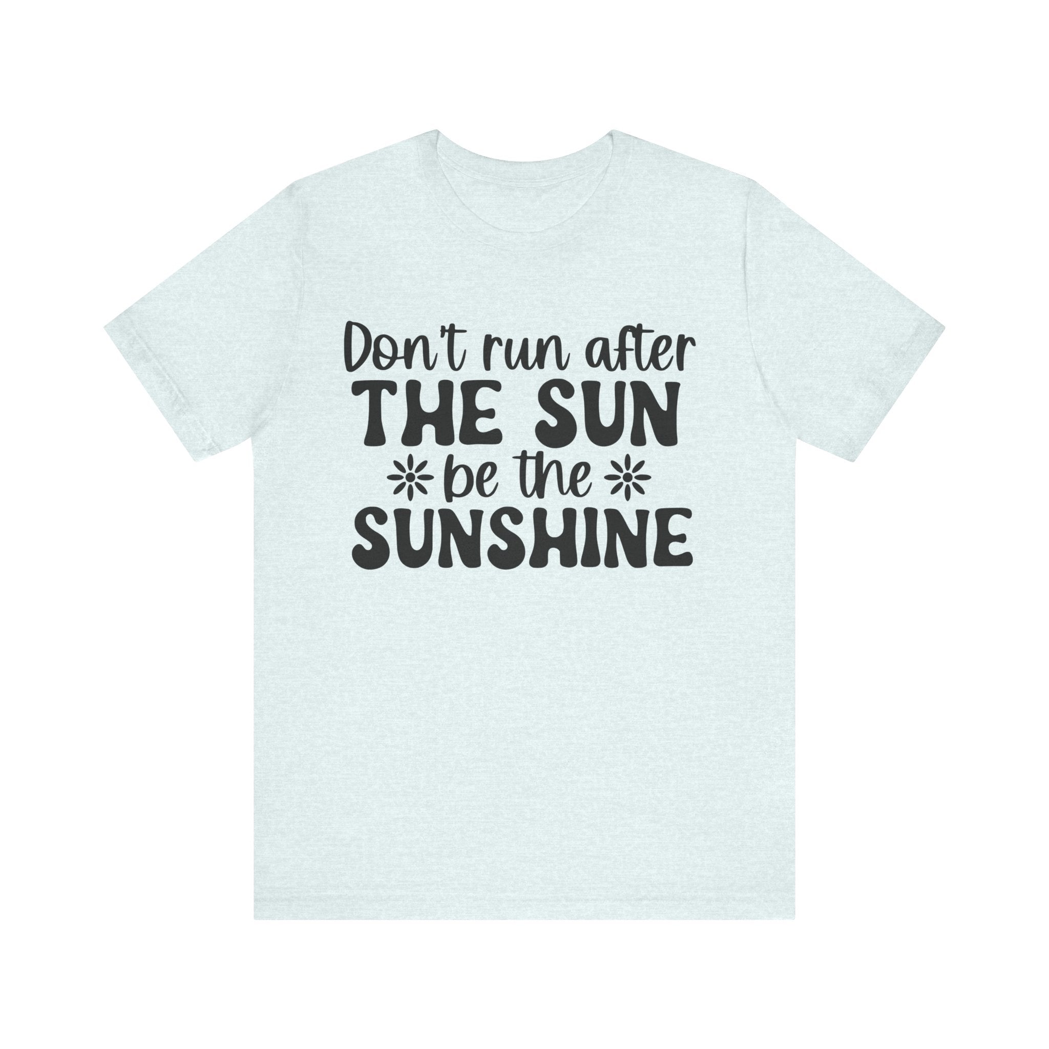 Don't Run After the Sun, Be the Sunshine | Tee