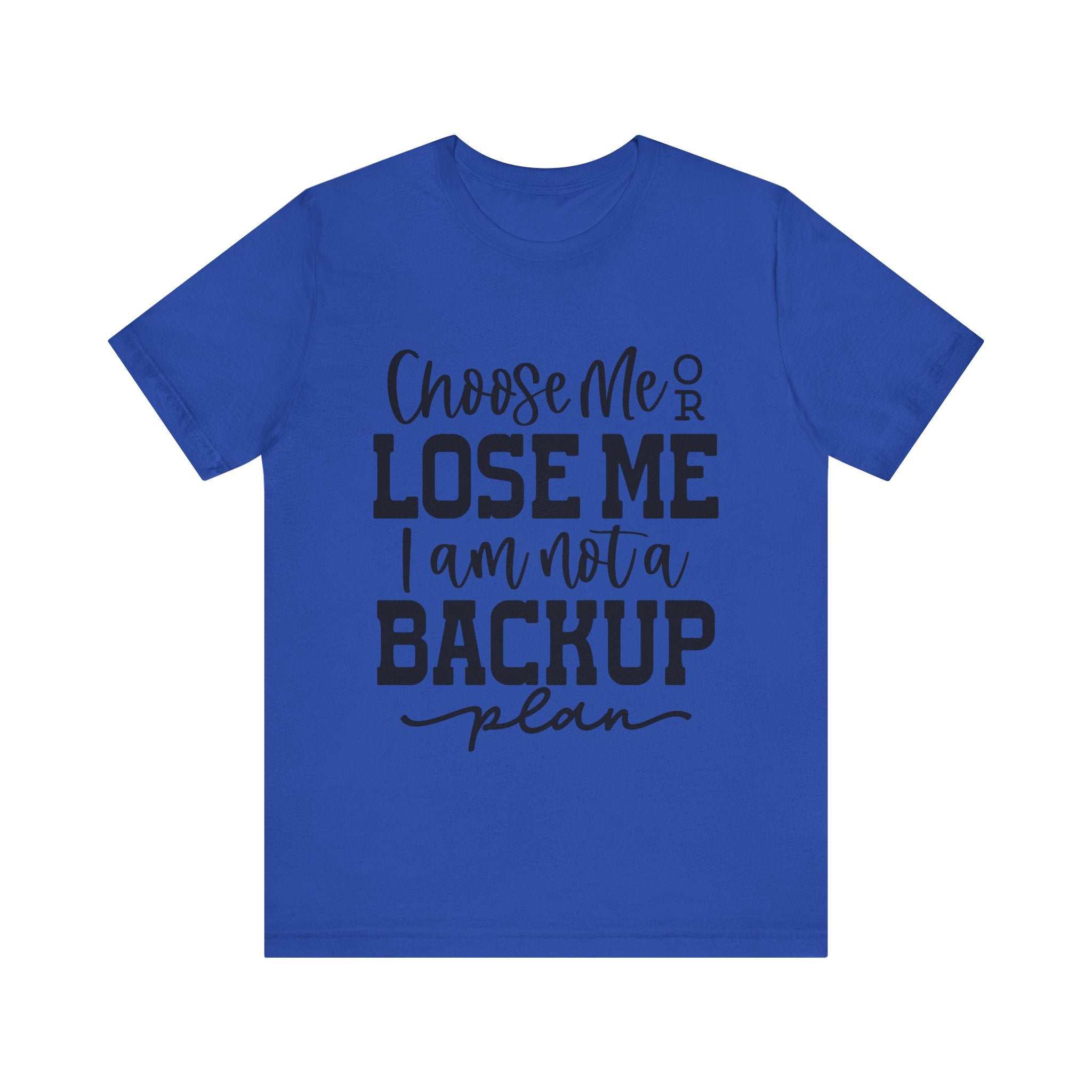 Choose Me or Lose Me, I Am Not a Backup Plan | Tee