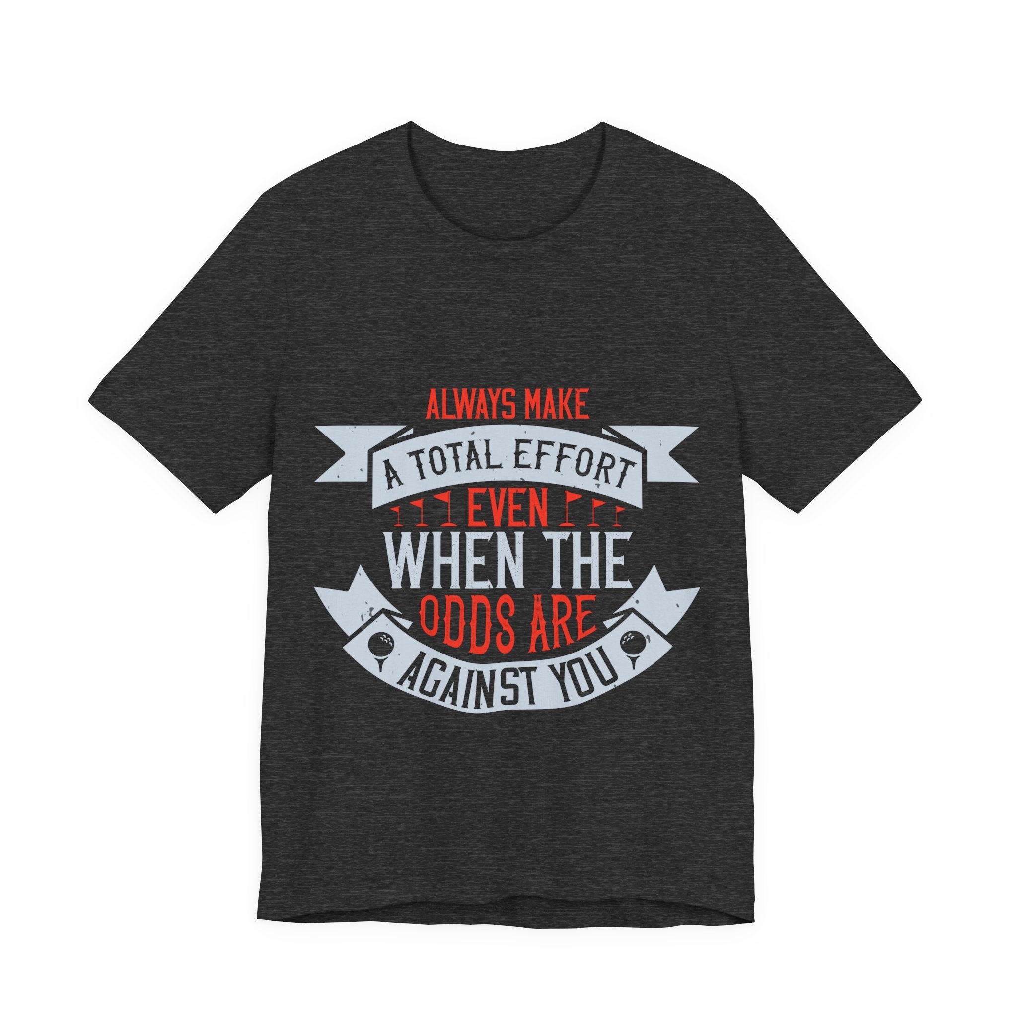 Always Make a Total Effort, Even When the Odds Are Against You | Tee