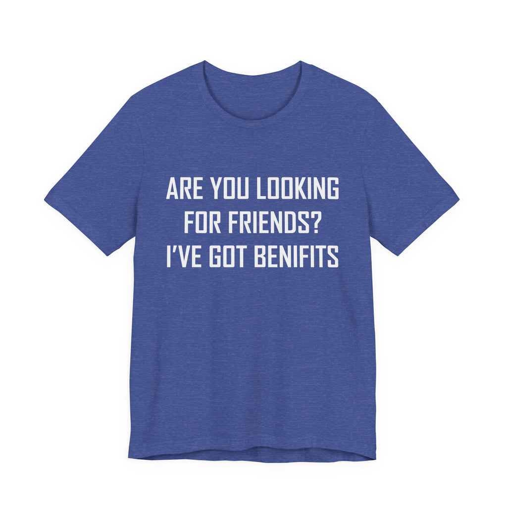 Are You Looking for Friends? I've Got Benefits | Tee