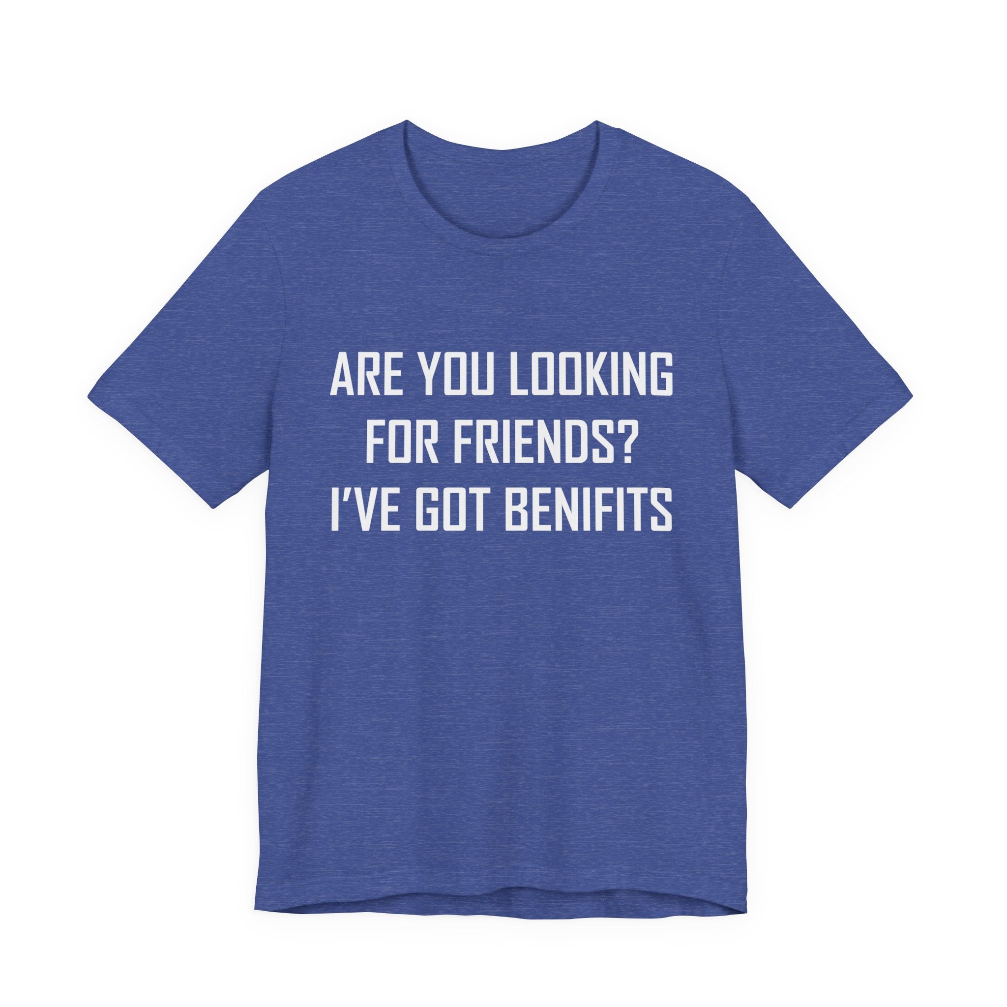 Are You Looking for Friends? I've Got Benefits | Tee