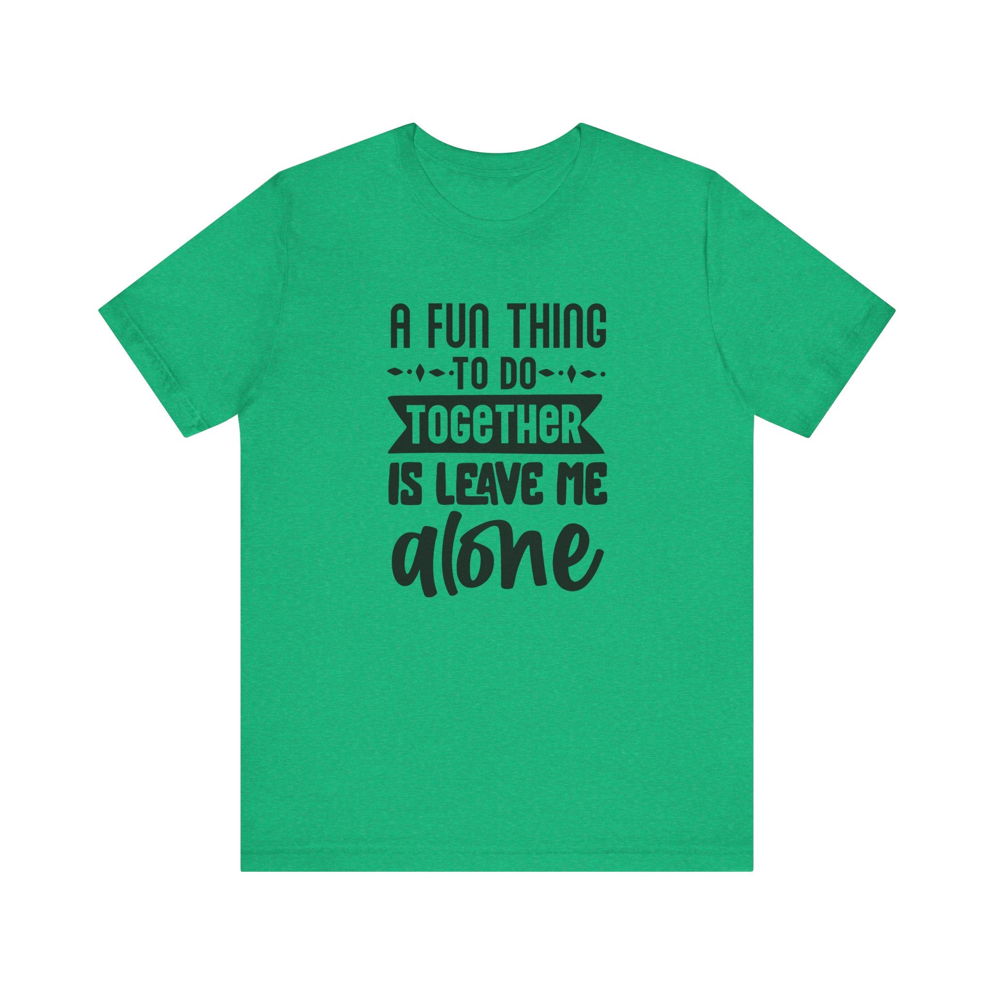 A Fun Thing to Do Together Is Leave Me Alone | Tee