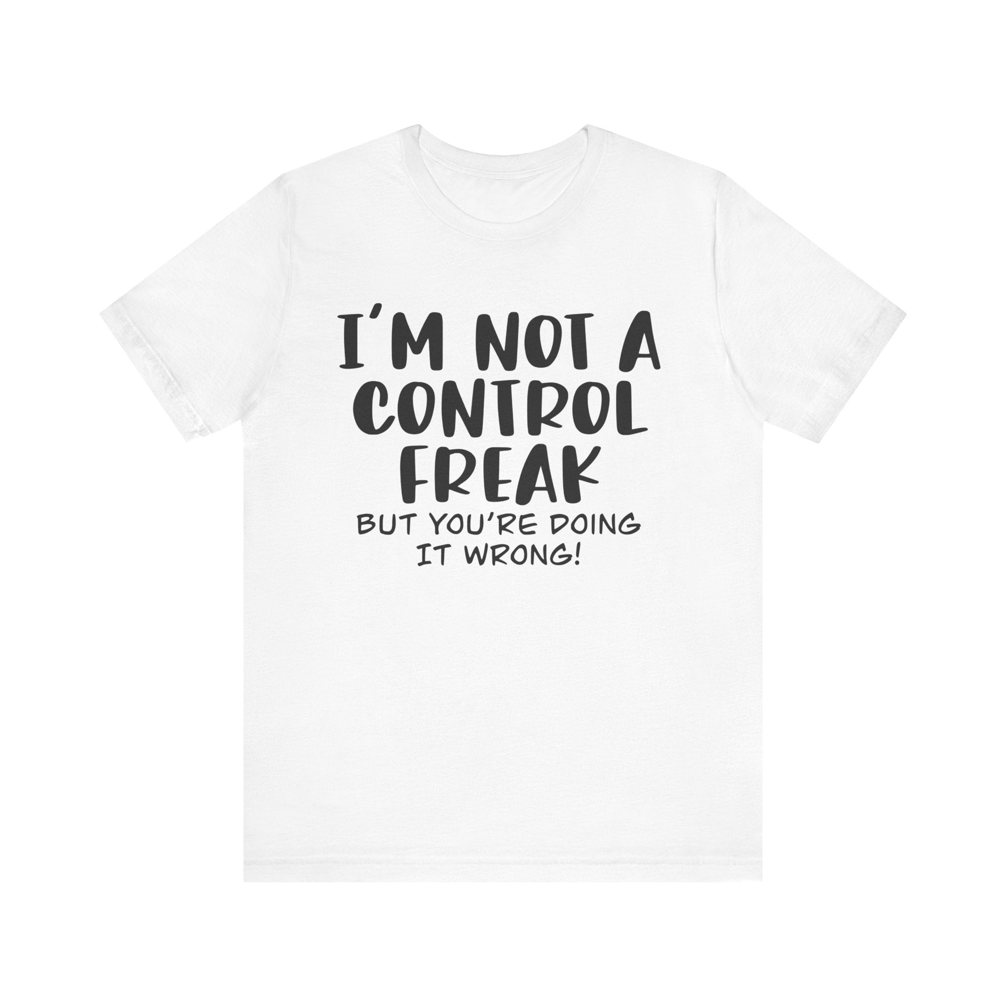 I'm Not a Control Freak, but You're Doing It Wrong | Tee