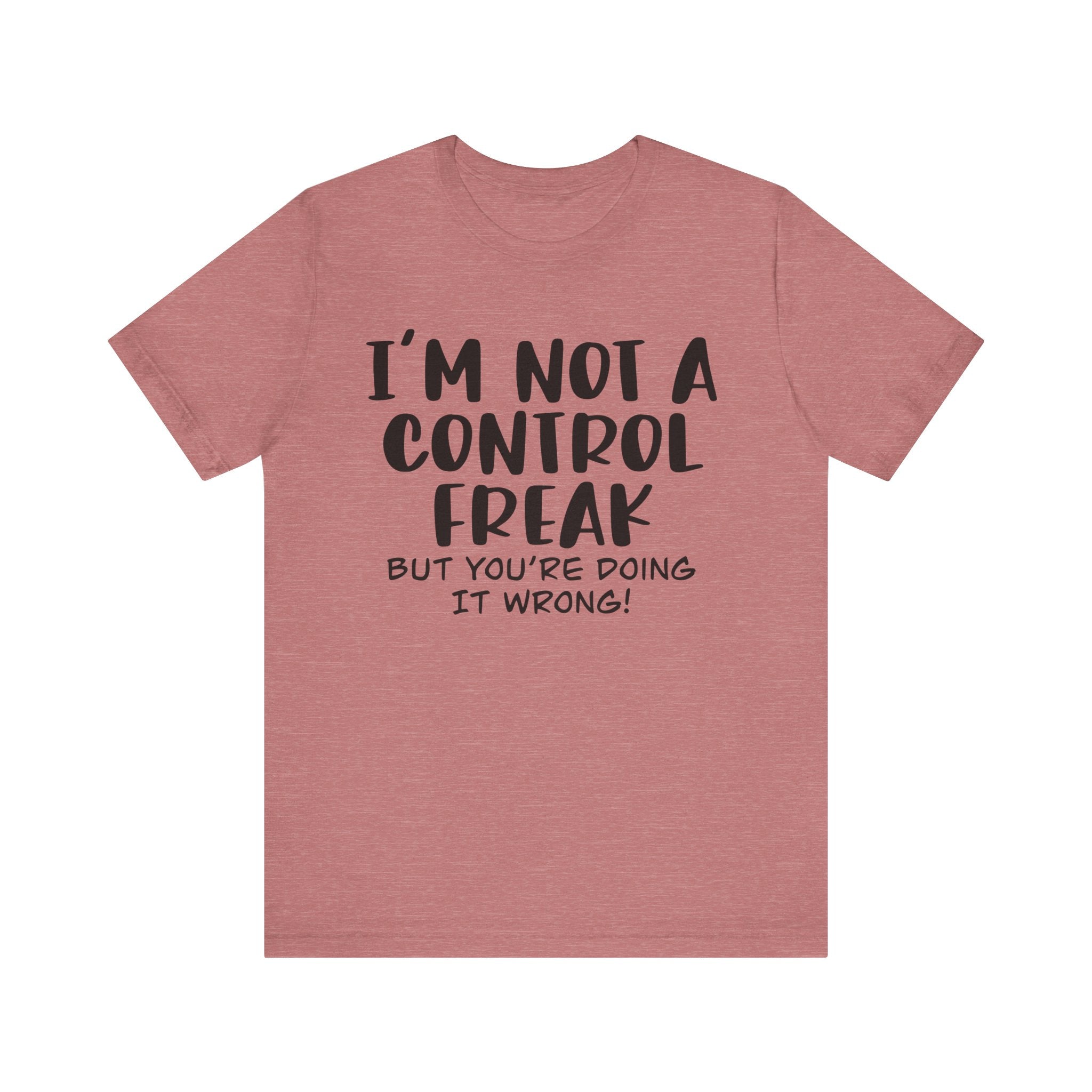 I'm Not a Control Freak, but You're Doing It Wrong | Tee