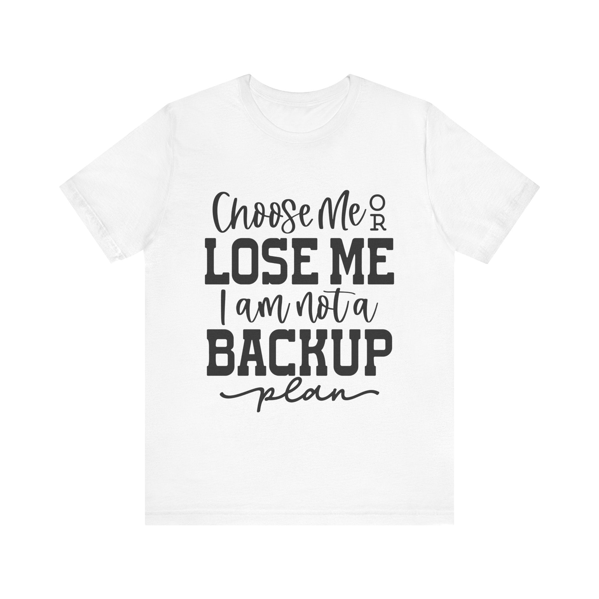 Choose Me or Lose Me, I Am Not a Backup Plan | Tee