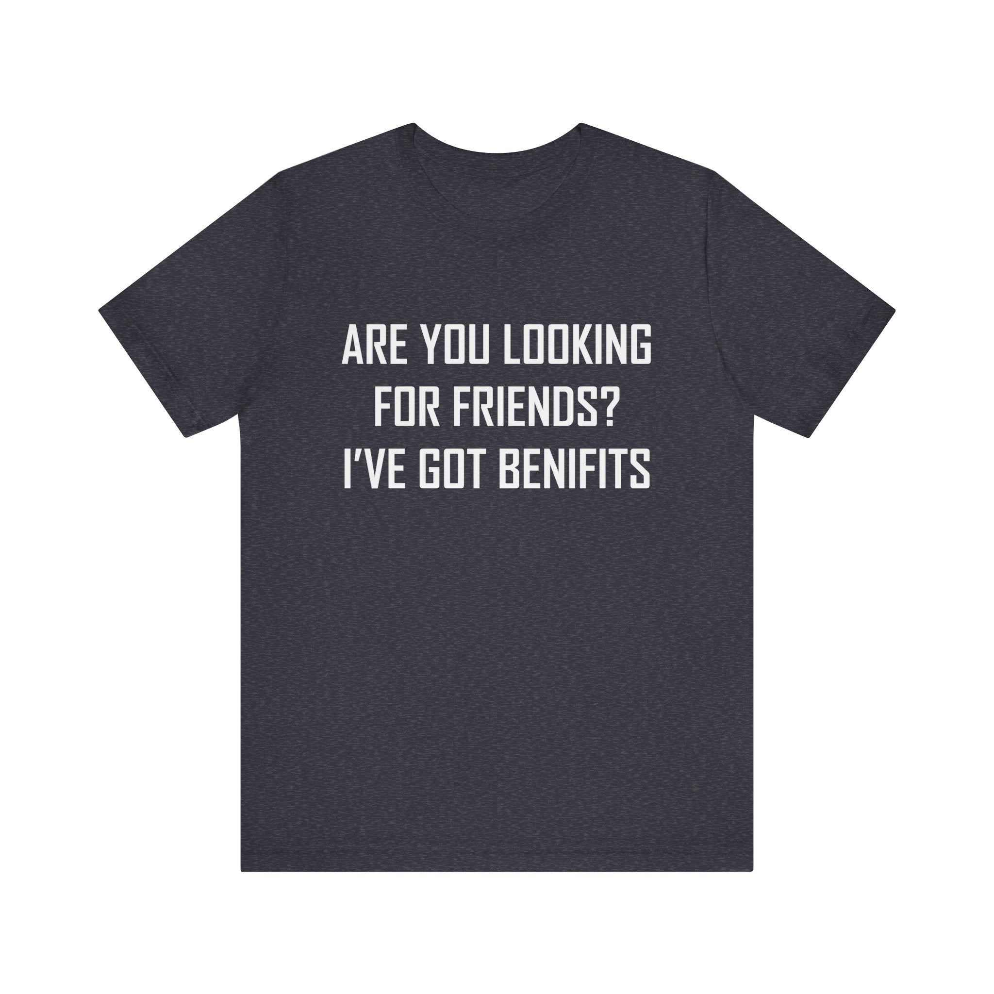 Are You Looking for Friends? I've Got Benefits | Tee