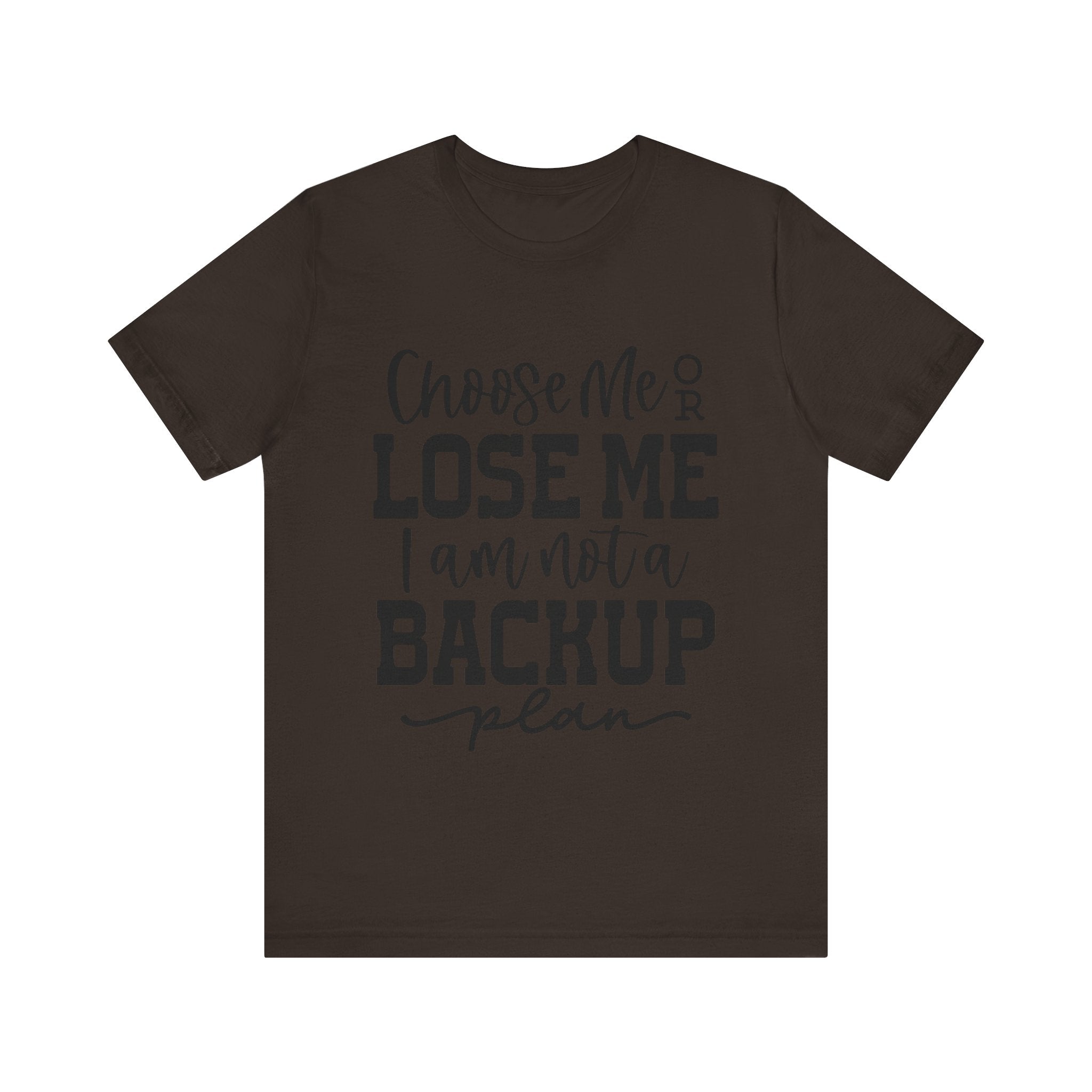 Choose Me or Lose Me, I Am Not a Backup Plan | Tee