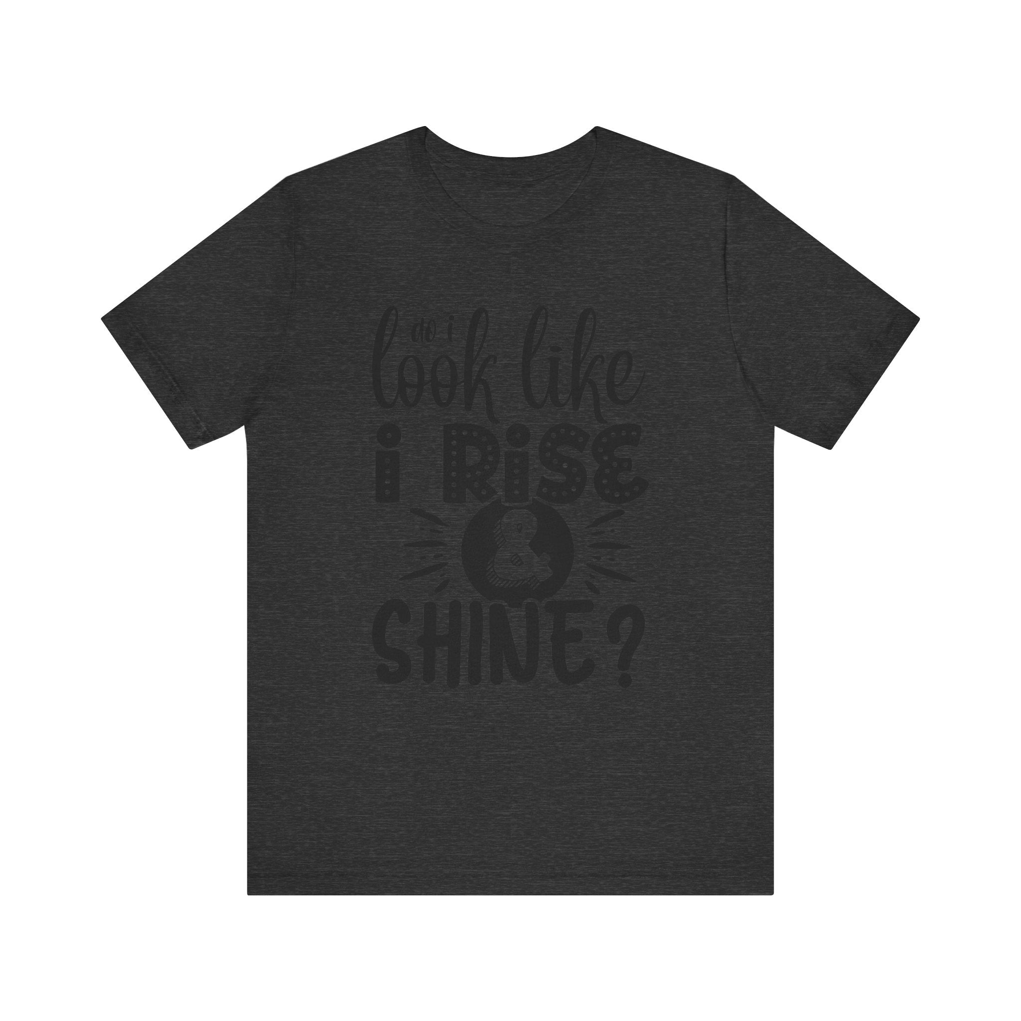 Do I Look Like I Rise & Shine? | Tee