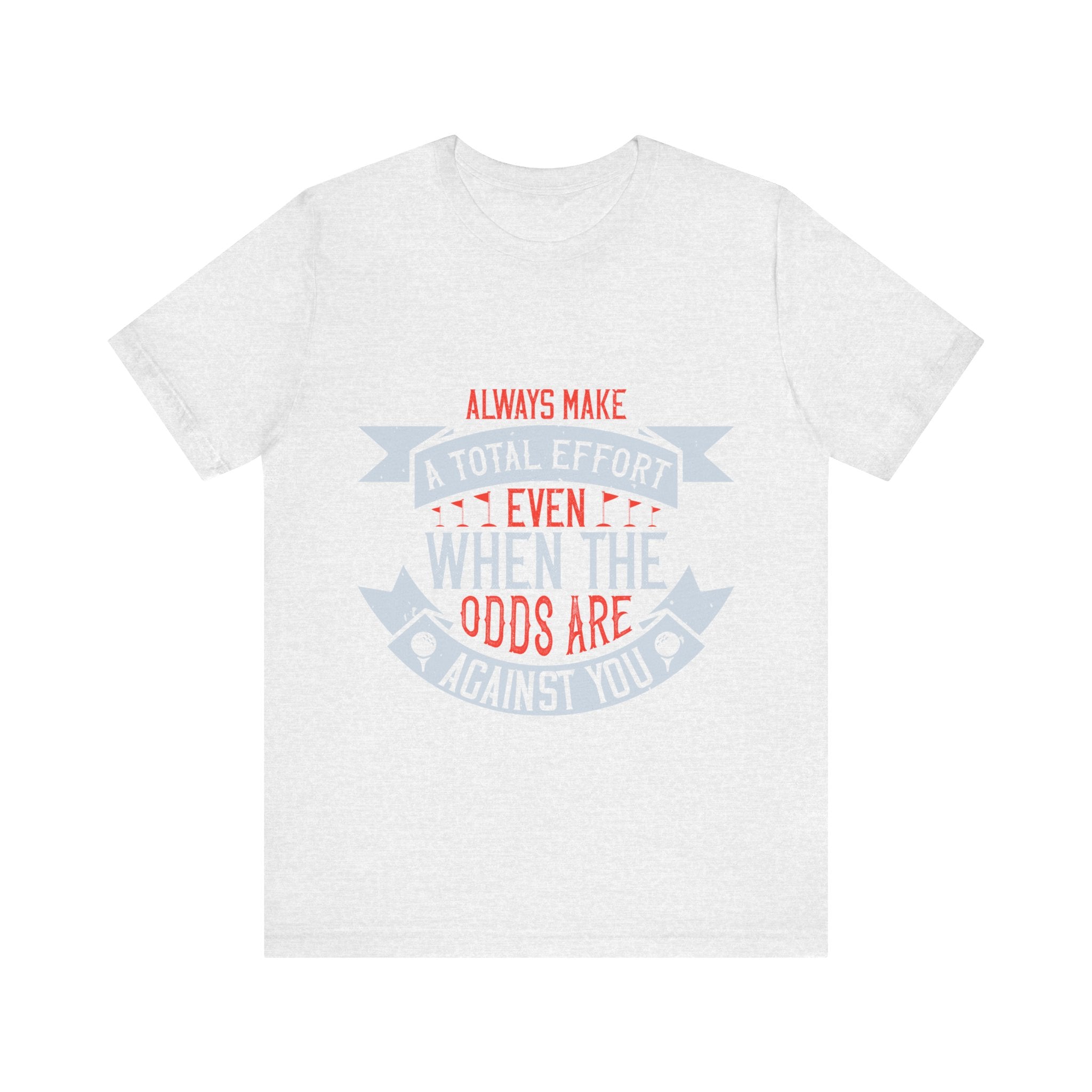Always Make a Total Effort, Even When the Odds Are Against You | Tee