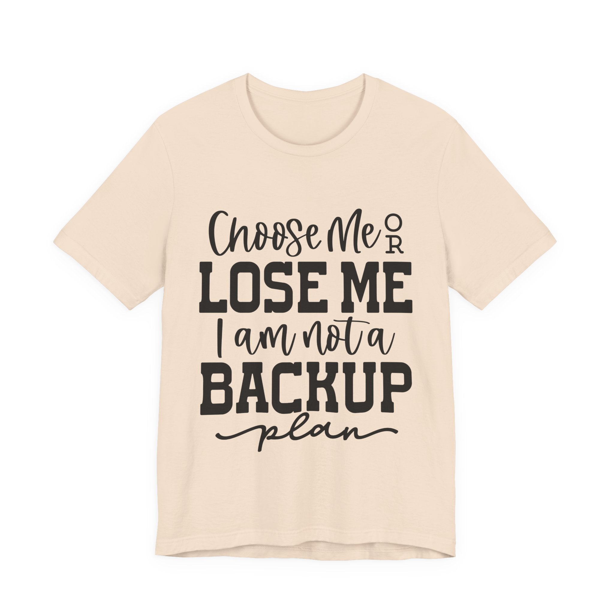 Choose Me or Lose Me, I Am Not a Backup Plan | Tee