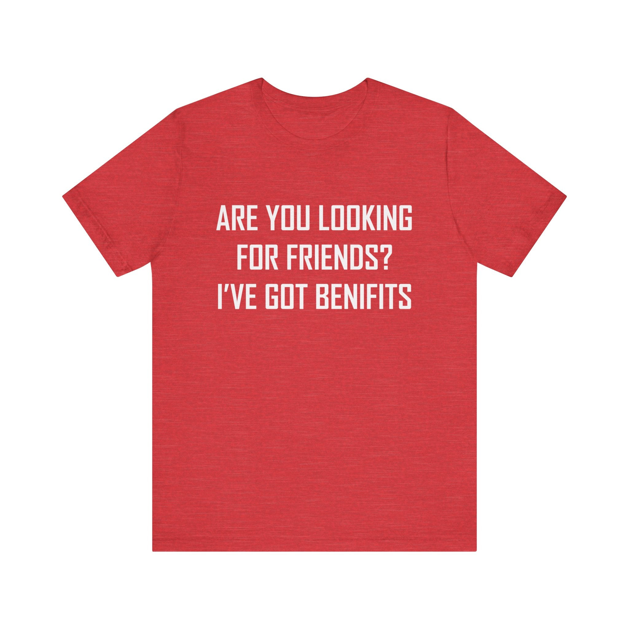 Are You Looking for Friends? I've Got Benefits | Tee