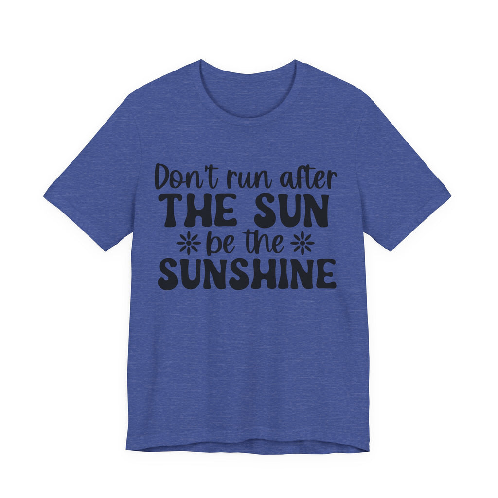 Don't Run After the Sun, Be the Sunshine | Tee