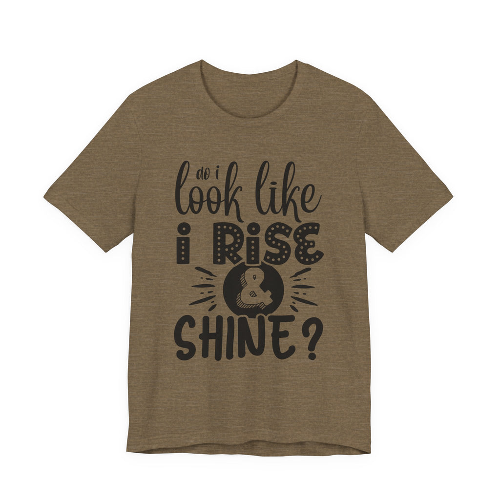 Do I Look Like I Rise & Shine? | Tee