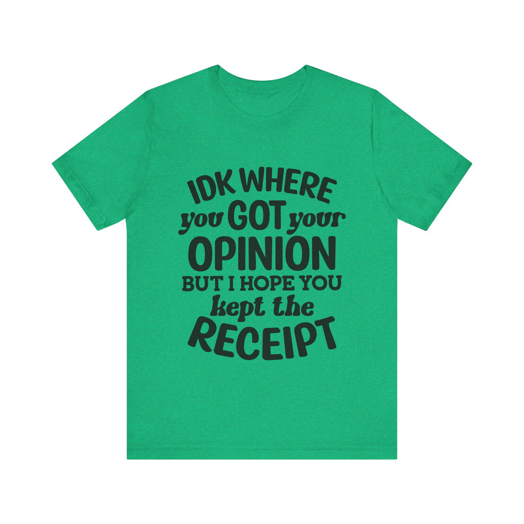 IDK Where You Got Your Opinion, but I Hope You Kept the Receipt | Tee