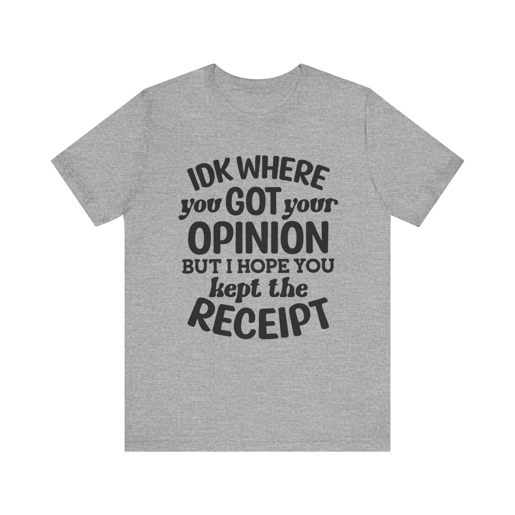 IDK Where You Got Your Opinion, But I Hope You Kept the Receipt | Tee