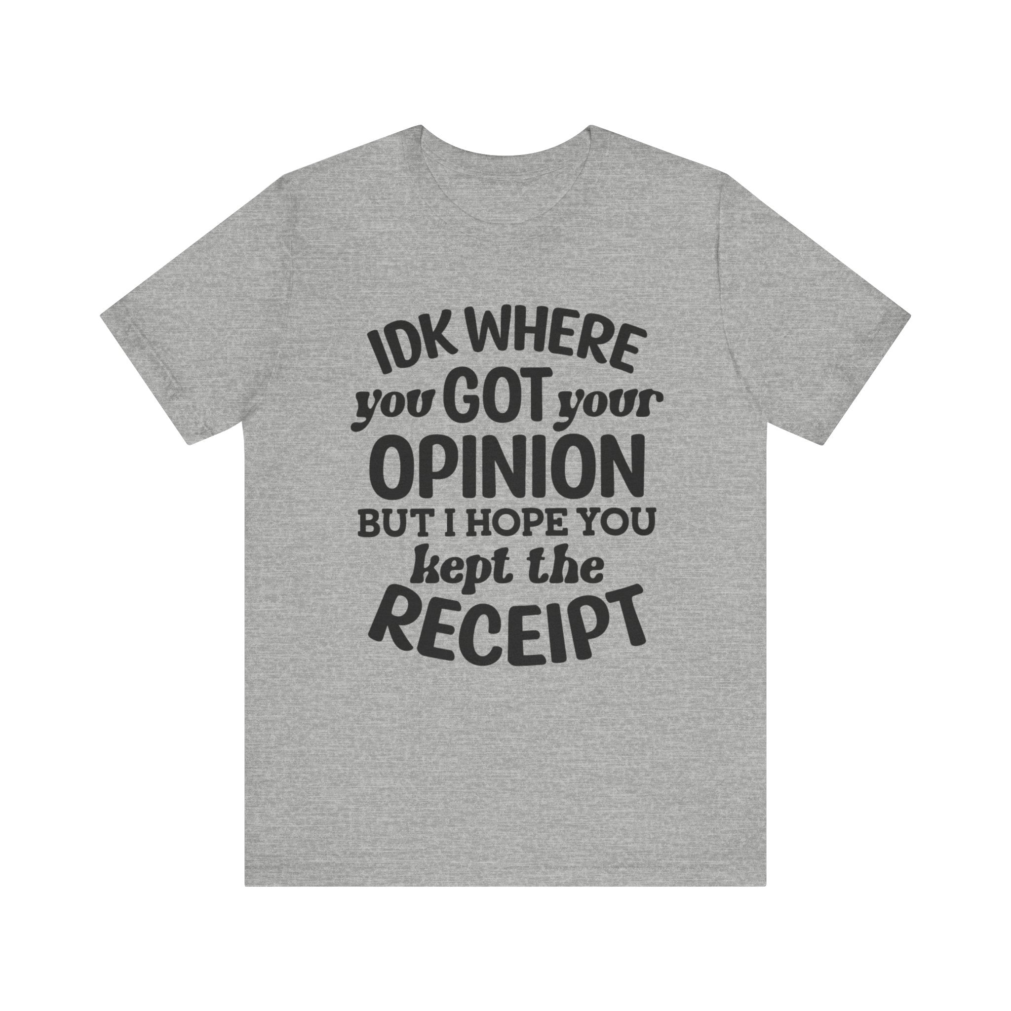 IDK Where You Got Your Opinion, But I Hope You Kept the Receipt | Tee