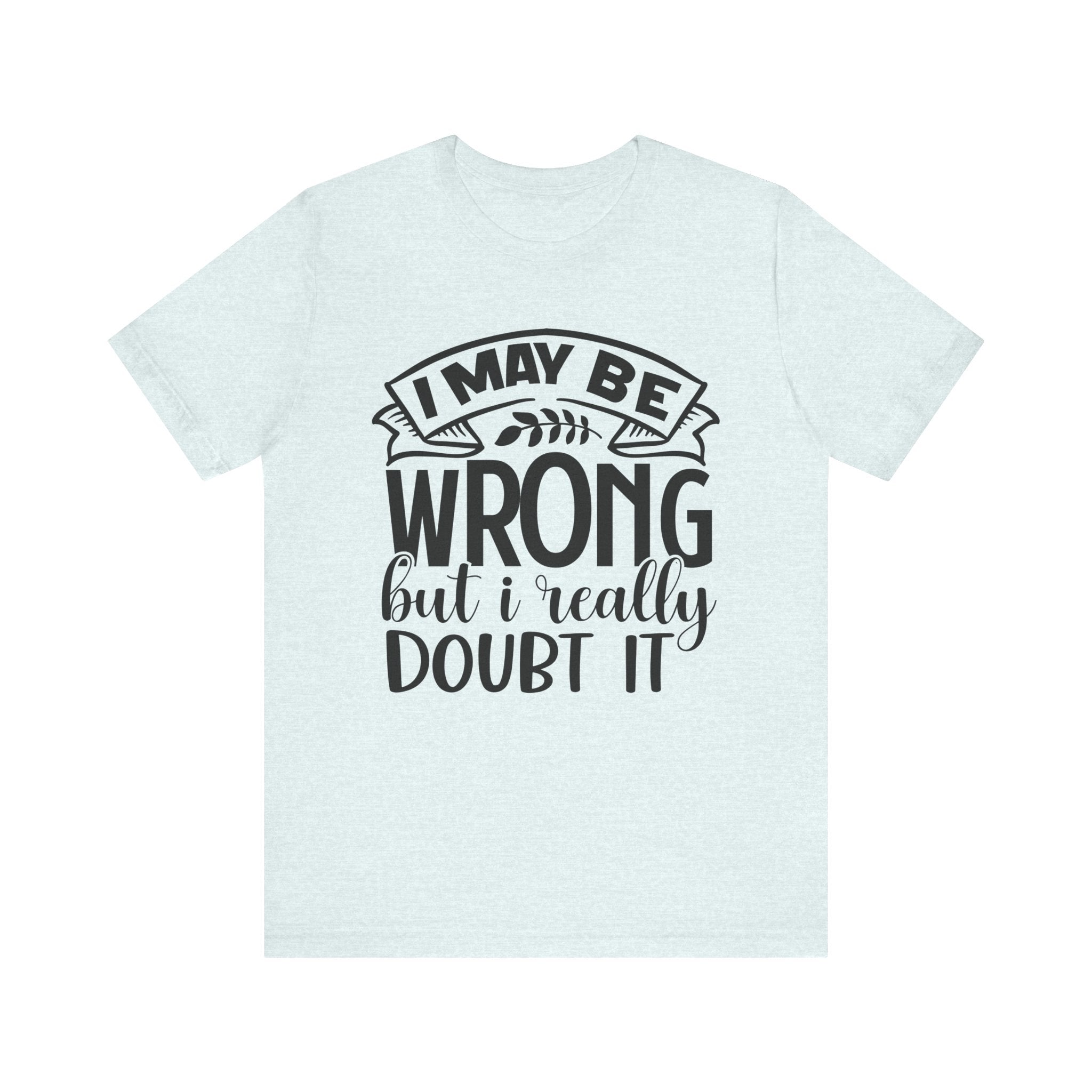 I May Be Wrong but I Really Doubt It | Tee