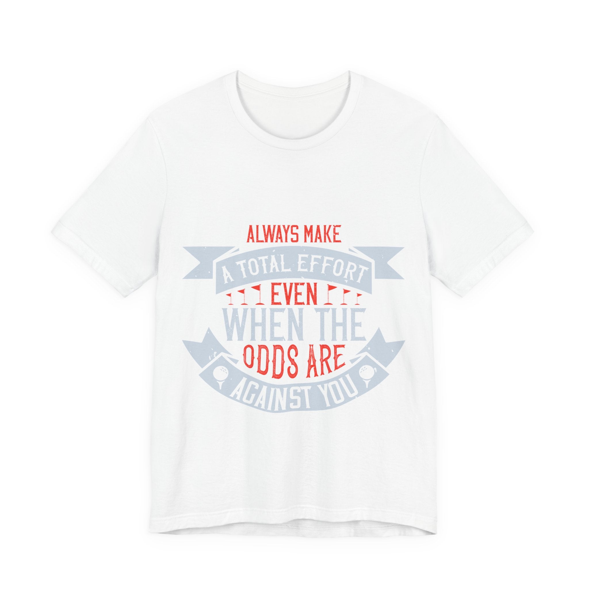 Always Make a Total Effort, Even When the Odds Are Against You | Tee