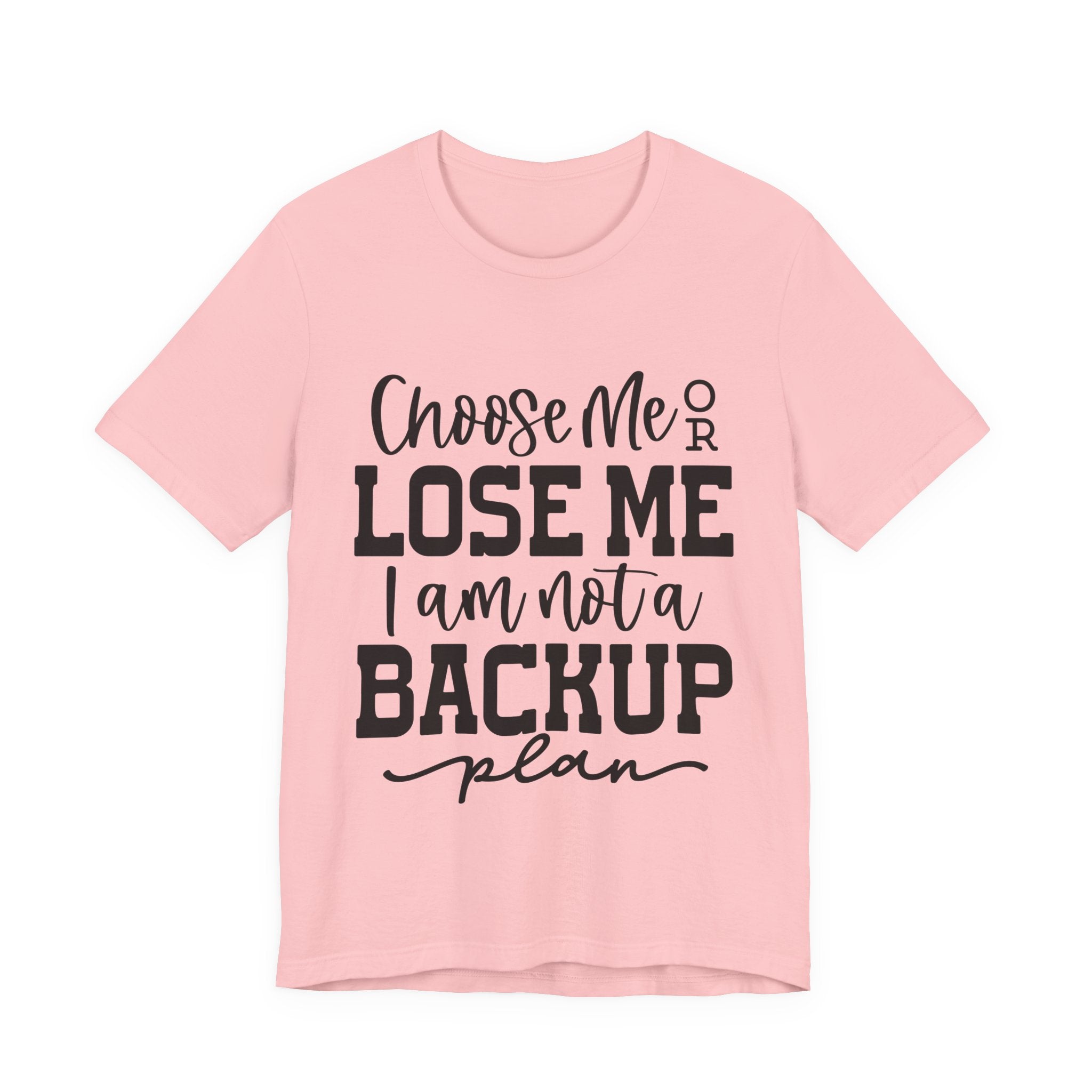 Choose Me or Lose Me, I Am Not a Backup Plan | Tee