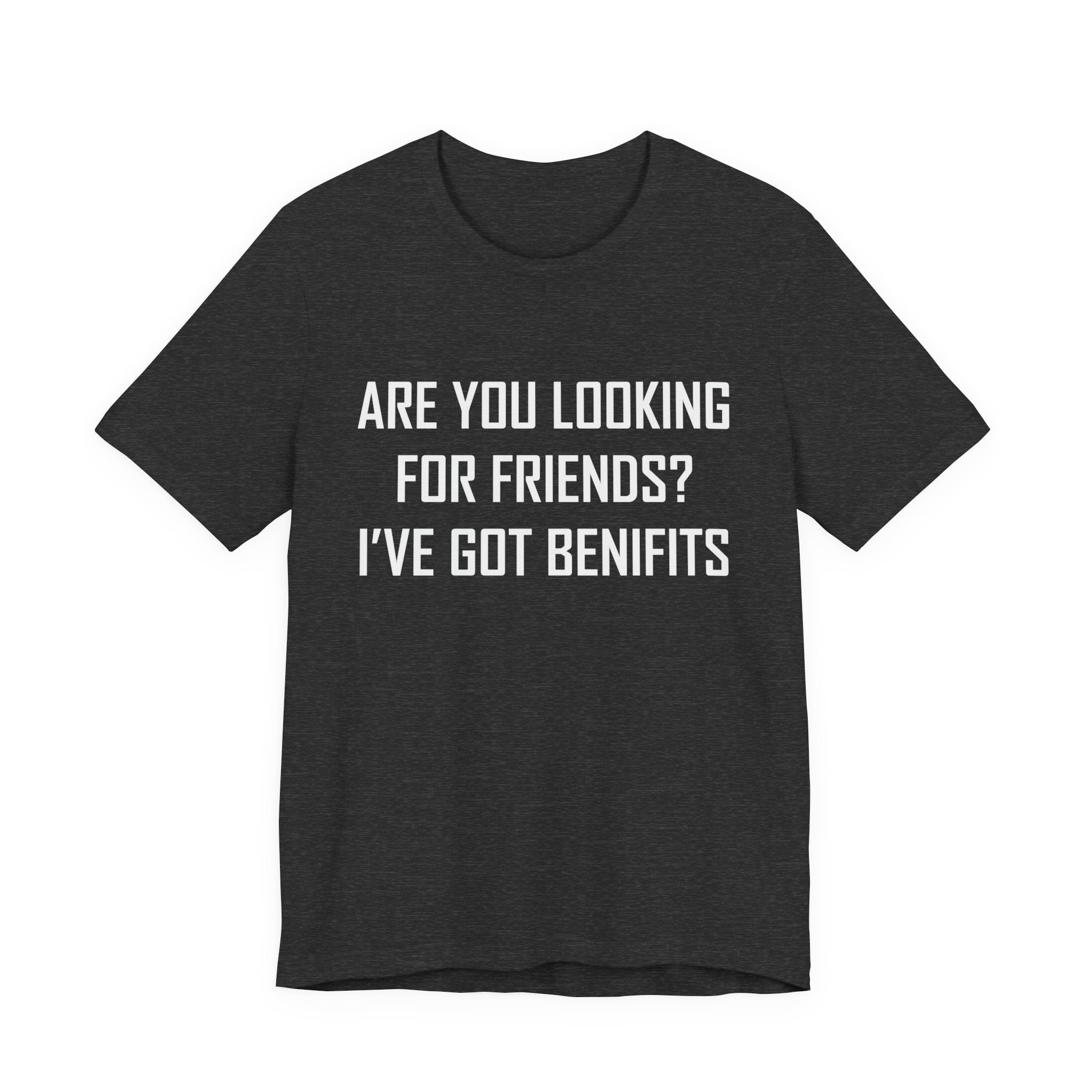Are You Looking for Friends? I've Got Benefits | Tee