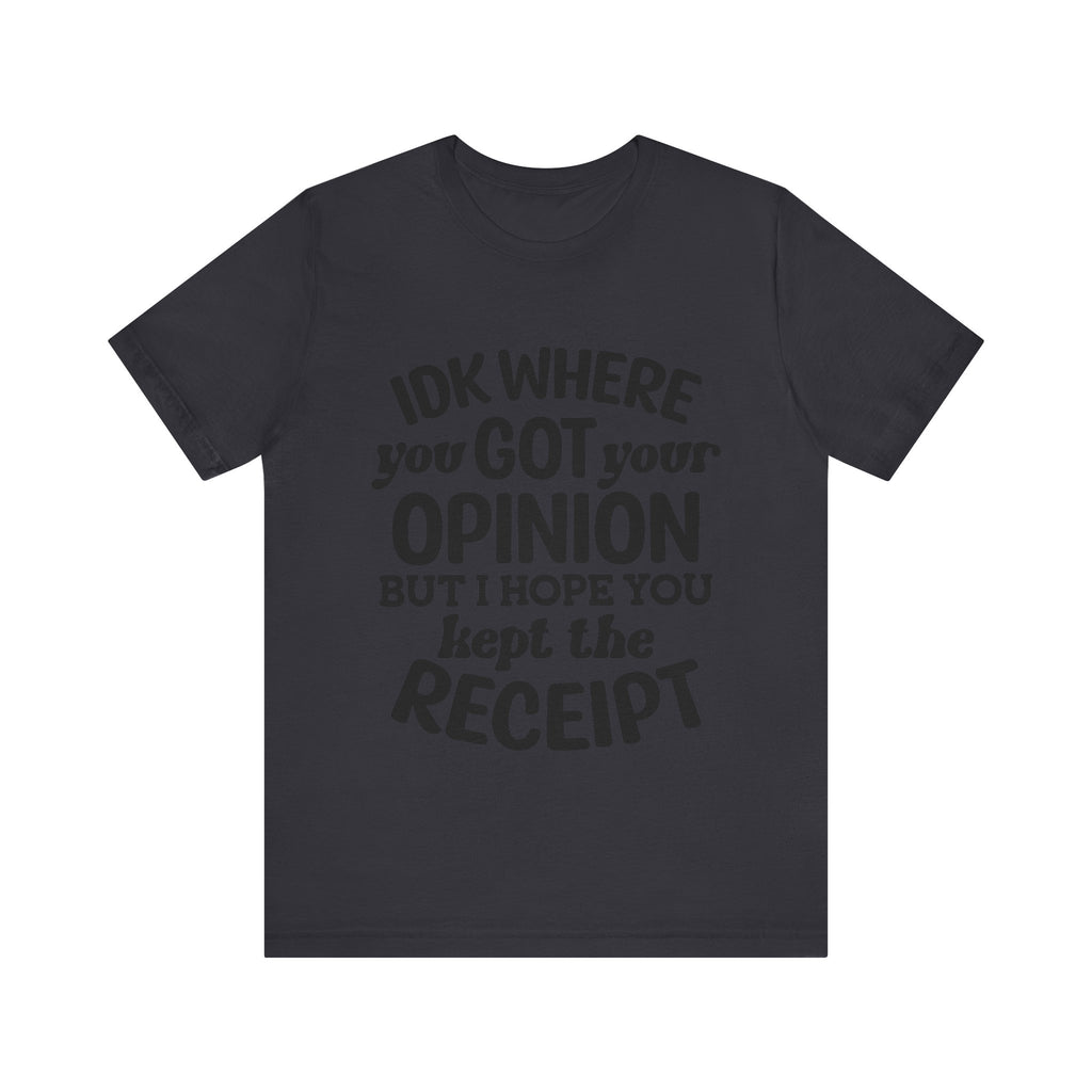 IDK Where You Got Your Opinion, but I Hope You Kept the Receipt | Tee