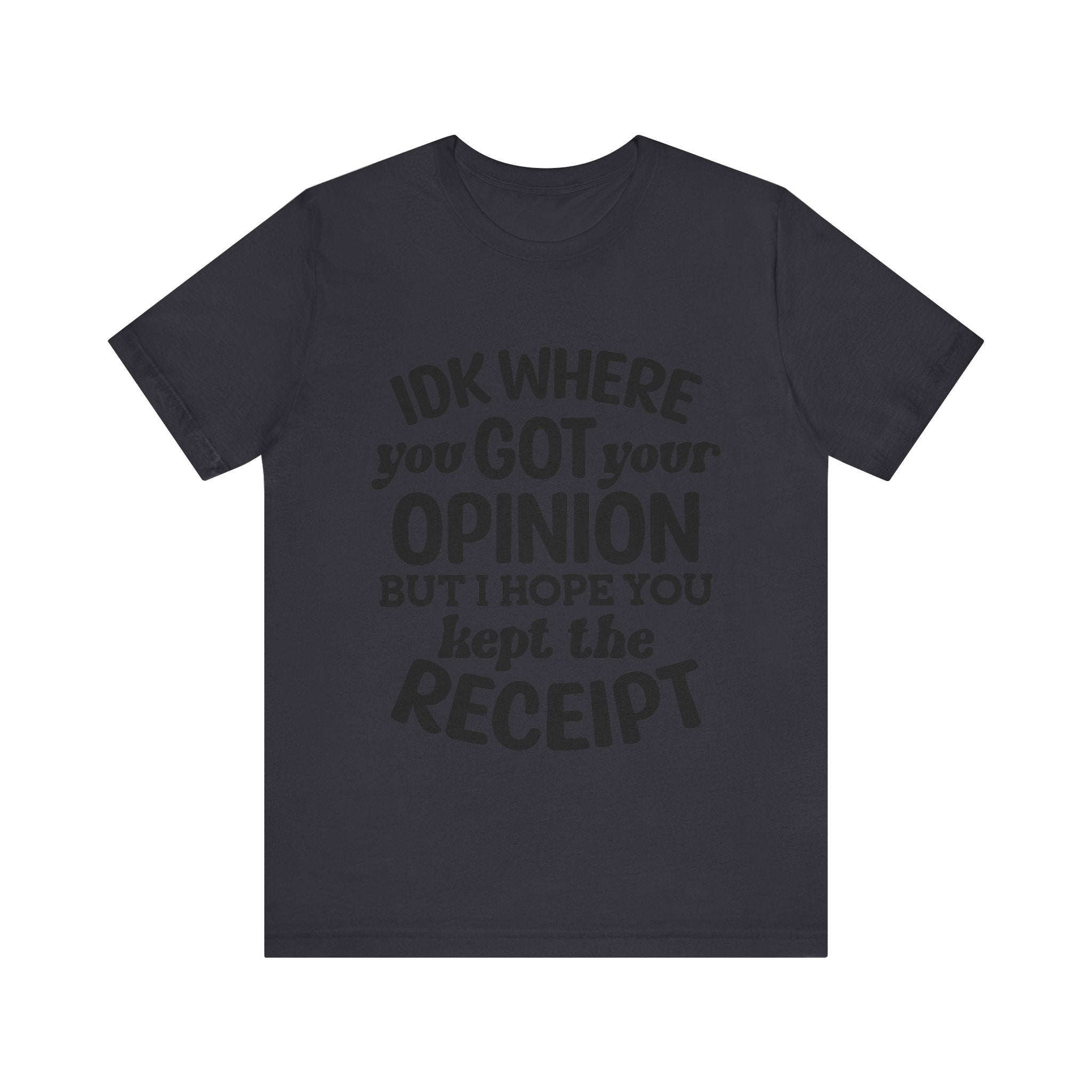 IDK Where You Got Your Opinion, but I Hope You Kept the Receipt | Tee
