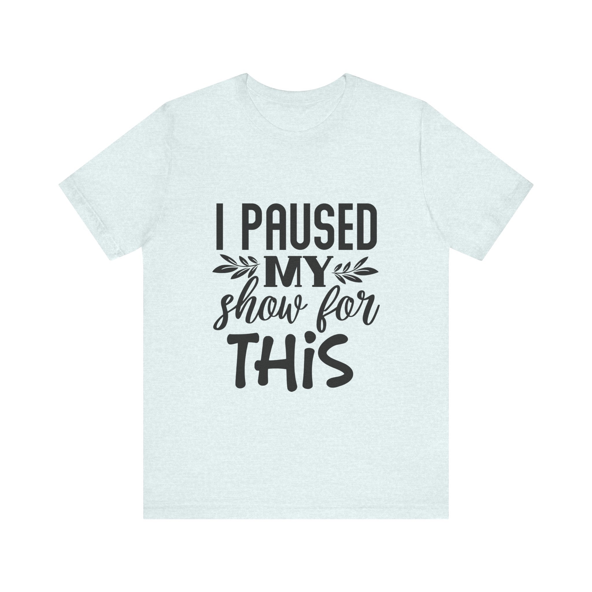 I Paused My Show for This | Tee