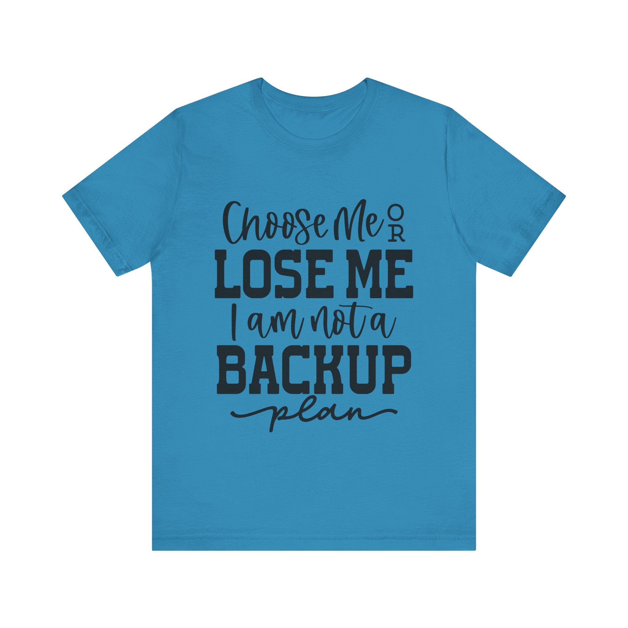 Choose Me or Lose Me, I Am Not a Backup Plan | Tee