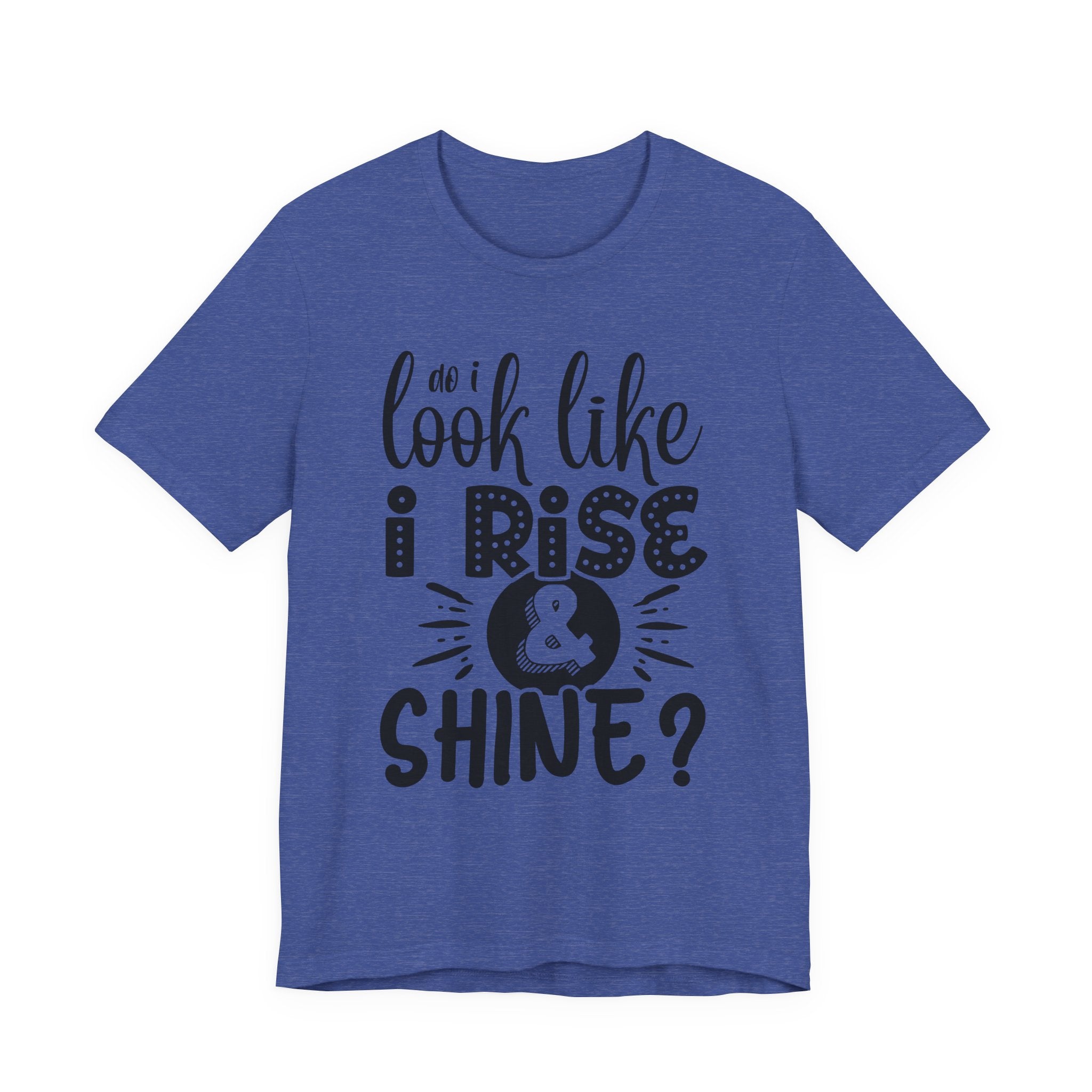 Do I Look Like I Rise & Shine? | Tee