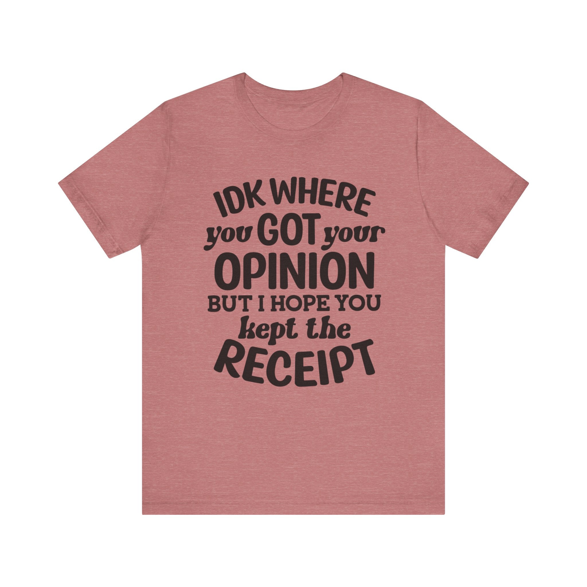 IDK Where You Got Your Opinion, But I Hope You Kept the Receipt | Tee
