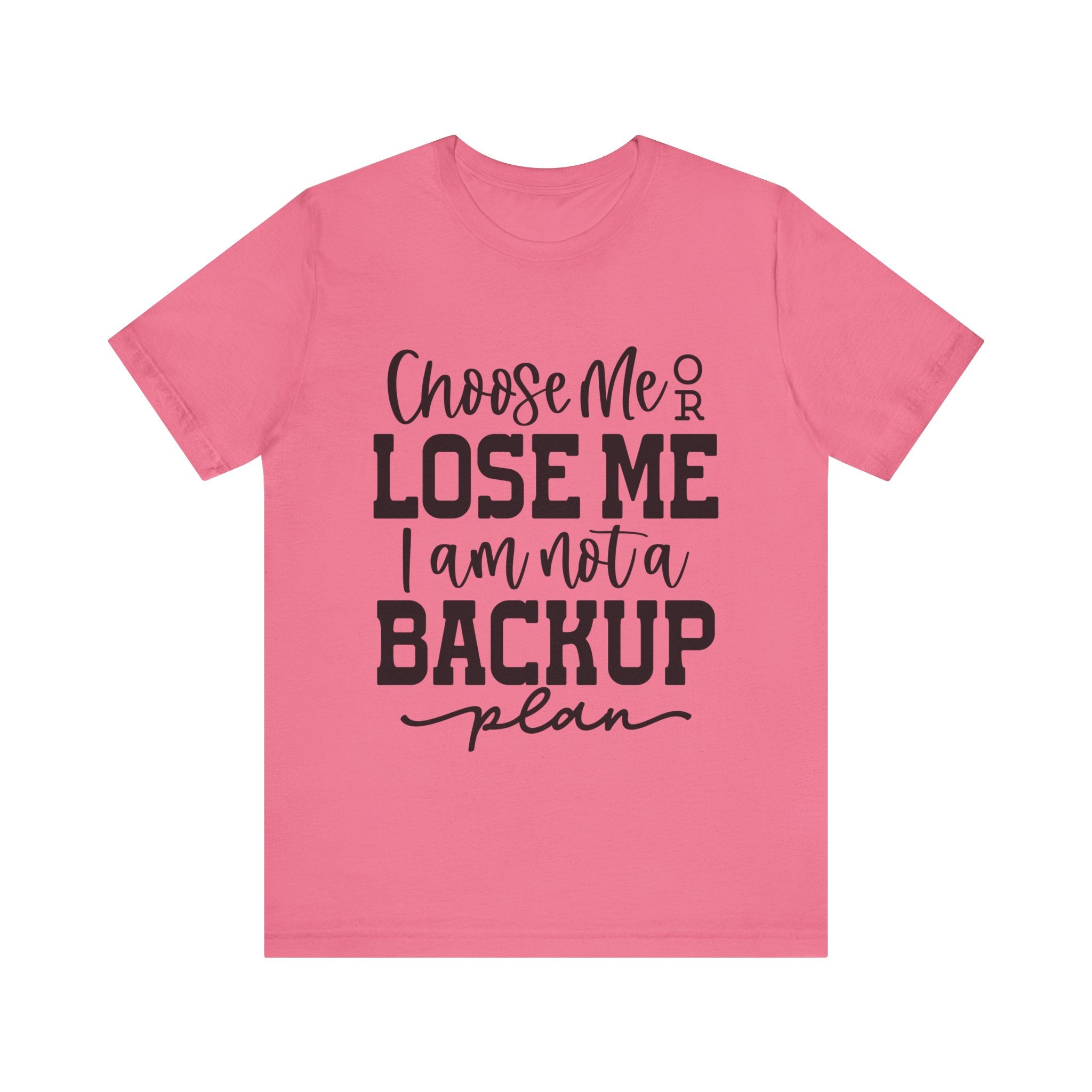Choose Me or Lose Me, I Am Not a Backup Plan | Tee