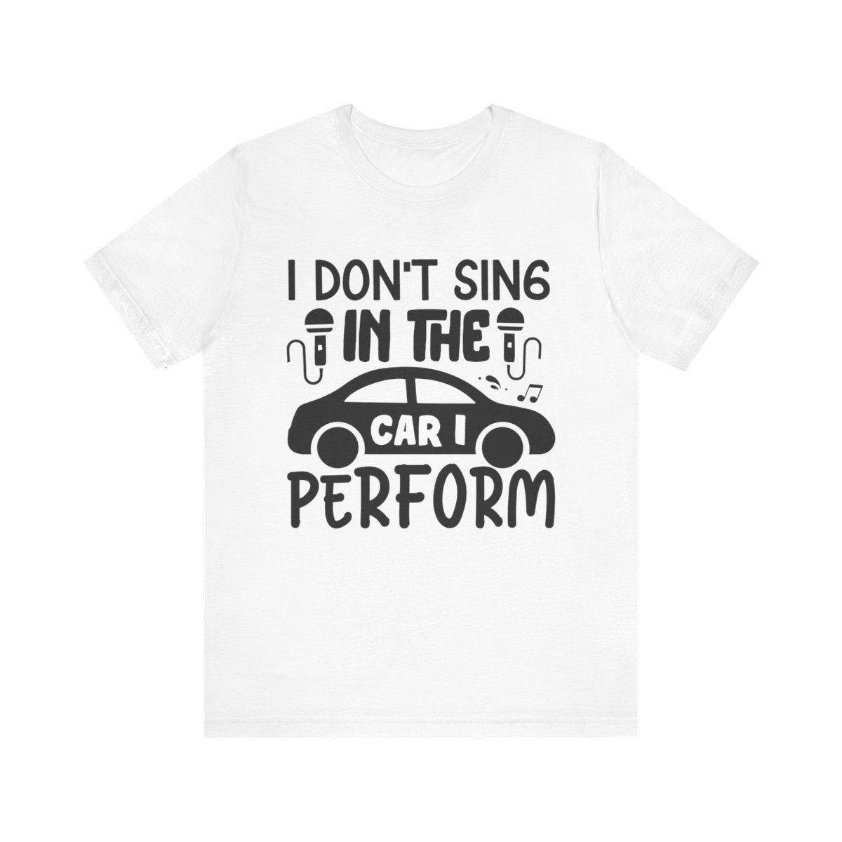 I Don't Sing in the Car, I Perform | Tee